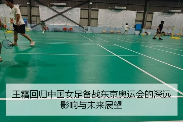 王霜回归中国女足备战东京奥运会的深远影响与未来展望